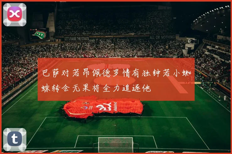 巴萨对若昂佩德罗情有独钟若小蜘蛛转会无果将全力追逐他